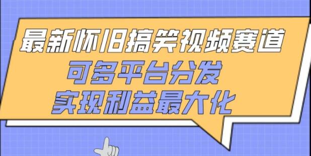 热门怀旧搞笑视频赛道全新玩法，多平台分发策略，助力收益最大化-聚财技资源库