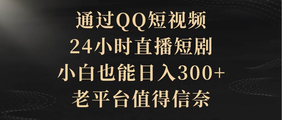 老平台新机遇：QQ短视频24小时直播短剧，带你一个月轻松增收300+！-聚财技资源库