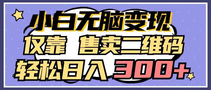 小白也能轻松变现！揭秘售卖二维码日赚300+的秘籍-聚财技资源库