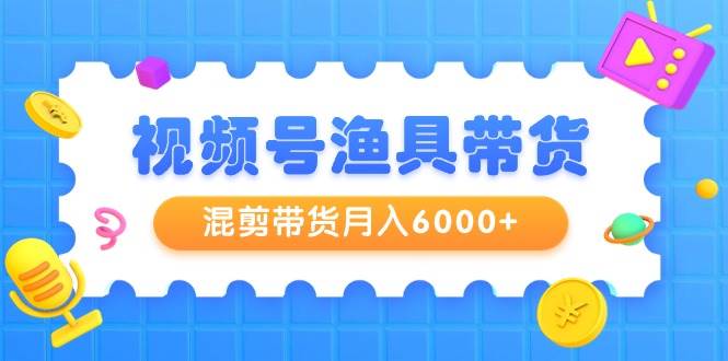 视频号渔具带货全攻略：从0到月入6000+，教你如何高效选品与剪辑！-聚财技资源库