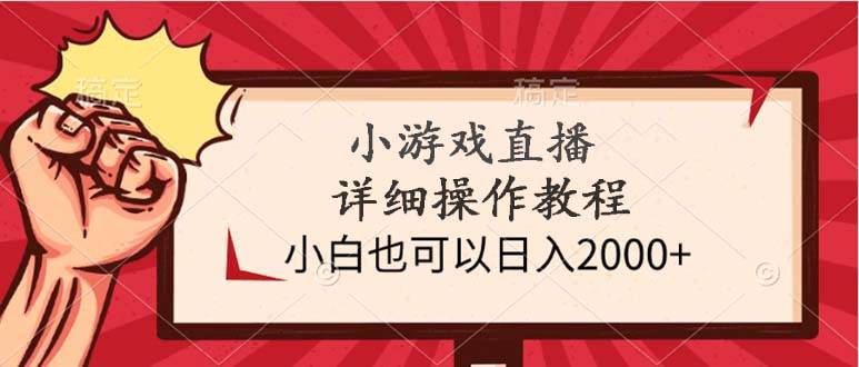 小游戏直播操作教程详解：零基础也能日入2000+，轻松上手直播！-聚财技资源库