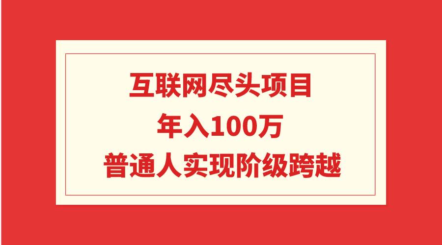 年入100W的互联网尽头项目：普通人实现阶级跨越的绝佳机遇-聚财技资源库