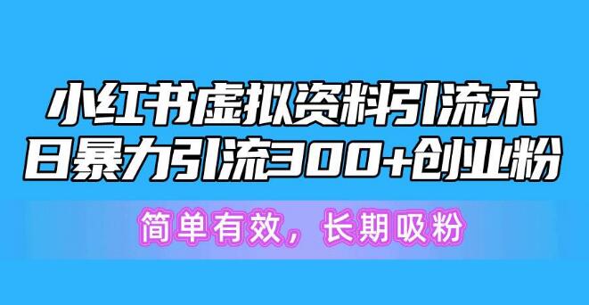 小红书虚拟资料引流秘诀，日引300+创业粉，高效稳定，轻松吸粉-聚财技资源库