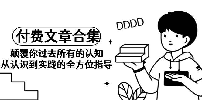 《某公众号付费文章精选集》颠覆认知，从理论到实践全方位指导手册-聚财技资源库