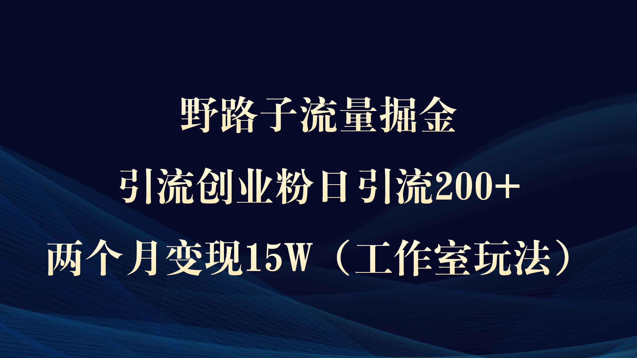 野路子流量掘金秘籍：日引流200+创业粉丝，两个月轻松变现15W实战教程-聚财技资源库