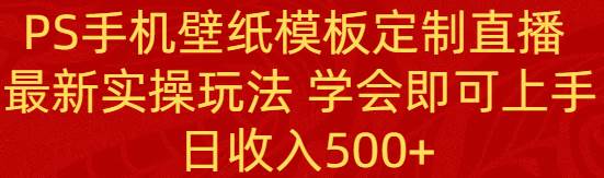 揭秘PS手机壁纸模板定制直播课程，掌握最新实操技巧，轻松上手不是梦！-聚财技资源库