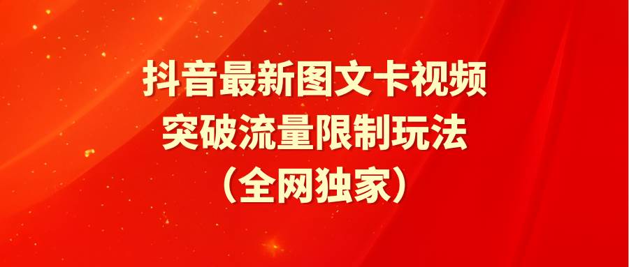 抖音图文卡视频流量突破新玩法：最新技巧助你轻松突破流量限制！-聚财技资源库