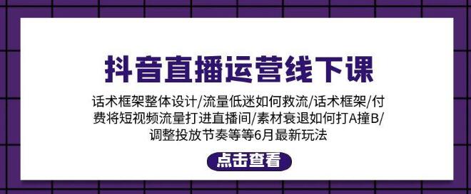 抖音直播运营线下课程，6月新玩法详解，包括话术框架、付费流量直播间、素材A撞B等-聚财技资源库