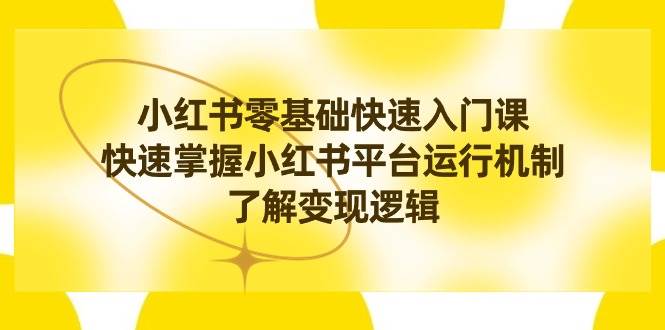 小红书新手起飞：零基础快速入门，揭秘平台运营与变现法则！-聚财技资源库