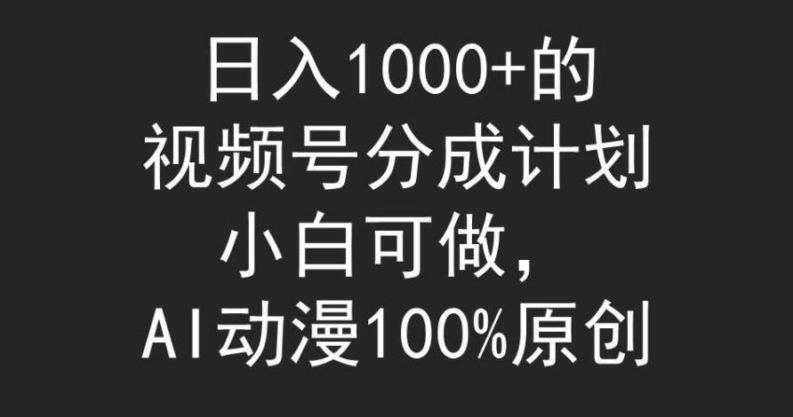 视频号分成计划玩法！小白也能轻松操作，AI动漫100%原创内容实操！-聚财技资源库