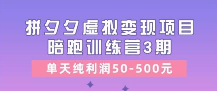 拼夕夕虚拟变现项目，收费培训《陪跑训练营3期》揭秘，日纯利润50-500！-聚财技资源库