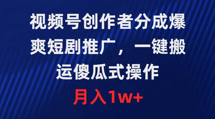 视频号创作者高收益分成策略，爆爽短剧轻松推广，傻瓜式操作助你快速上手-聚财技资源库