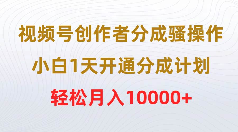 视频号创作者分成秘籍揭秘！新手也可1天开通分成计划，轻松上手实操！-聚财技资源库