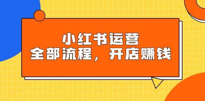 小红书运营全流程指南：玩转平台规则，轻松开店赚钱秘籍-聚财技资源库