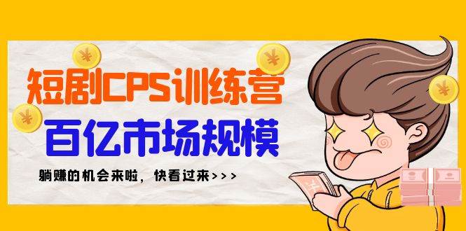 短剧CPS实战特训营，轻松掌握躺赚技巧，共享百亿市场红利（35节实战课）-聚财技资源库