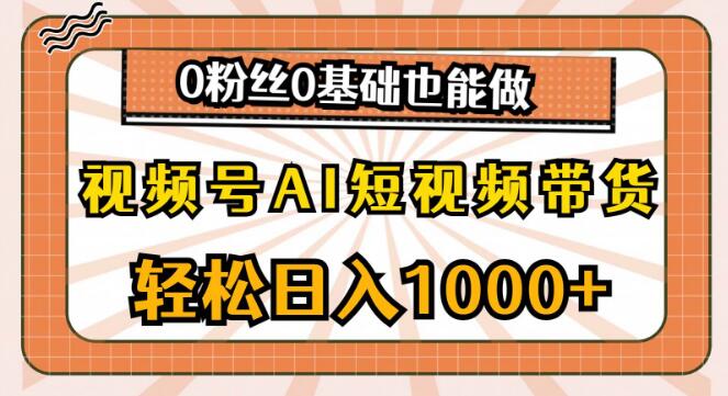 视频号AI短视频带货秘籍，日入千元，零基础无粉丝也能轻松上手-聚财技资源库