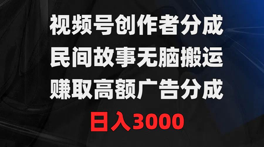 视频号赚钱新策略！轻松搬运民间故事，轻松赚取3000元广告分成！-聚财技资源库