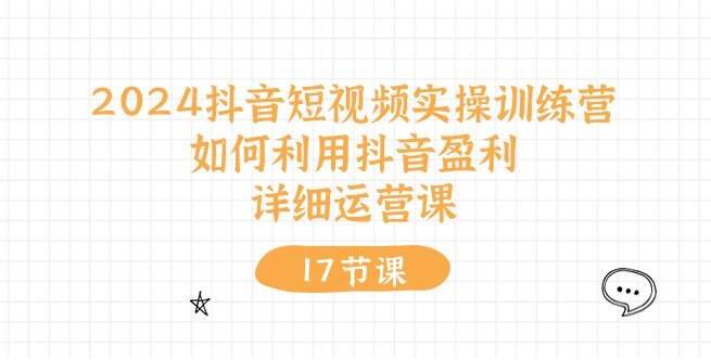 2024抖音短视频实操训练营：盈利秘诀大公开，全面解析抖音运营课程-聚财技资源库