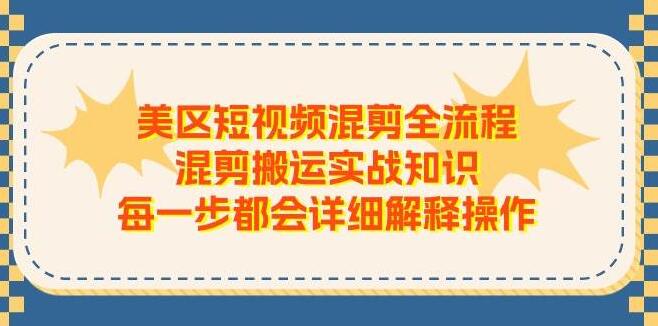 美区短视频混剪实战，全流程详细解析，从搬运到混剪，一步不落教你上手-聚财技资源库