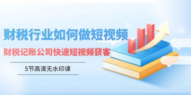 财税服务升级：如何用短视频打造爆款营销效应（附赠5节精品课程）-聚财技资源库