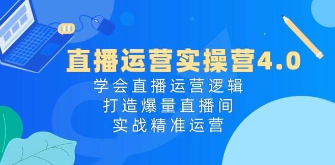 直播运营实操营4.0：掌握直播运营秘诀，打造爆款直播间，实现精准营销-聚财技资源库