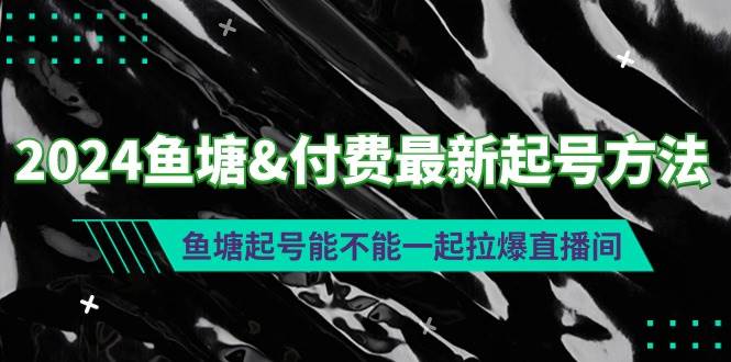 2024年鱼塘付费起号新策略：揭秘鱼塘起号与直播间人气暴涨的绝妙结合！-聚财技资源库