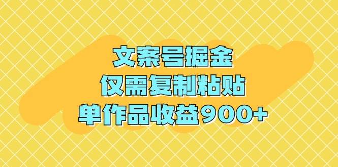 文案变现新策略：简单复制粘贴操作，单作品收益高达900+-聚财技资源库