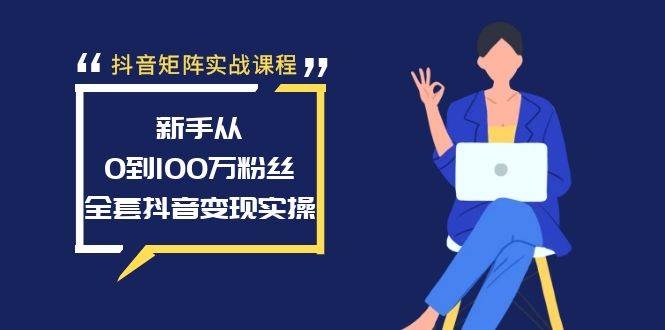 抖音新手逆袭攻略，矩阵实战课程，助你从0到100万粉丝的变现之路！-聚财技资源库