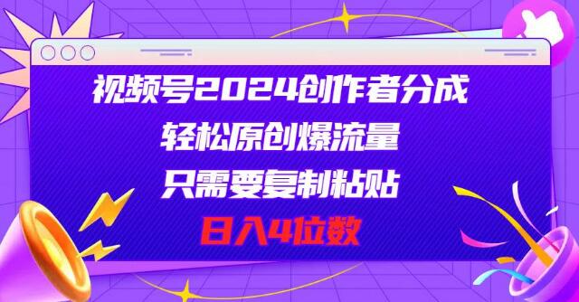 视频号2024创作者分成新策略，原创爆流轻松复制，日入四位数-聚财技资源库