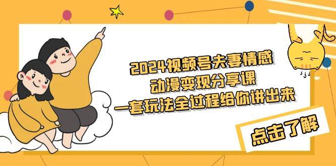 2024视频号夫妻情感动漫项目玩法，保姆级实战演示，新手也能快速实操！-聚财技资源库