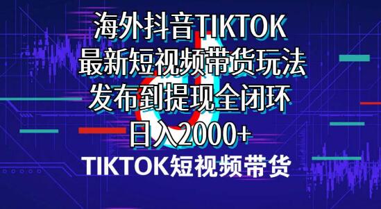 海外短视频带货全攻略，最新玩法揭秘，从发布到提现无缝衔接！-聚财技资源库