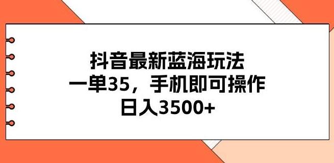 抖音蓝海新玩法揭秘，手机轻松操作，单笔收益35，日入3500+-聚财技资源库