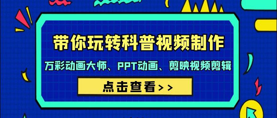 科普视频制作全攻略：44节课程教你成为万彩动画大师、PPT动画能手和剪映剪辑专家！-聚财技资源库