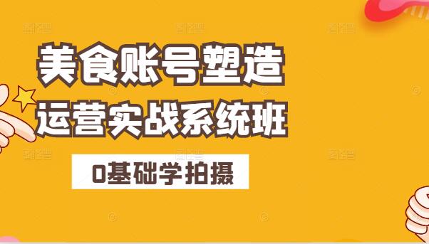 美食账号打造秘籍，系统拍摄+高效运营，轻松掌握全网热门技巧-聚财技资源库