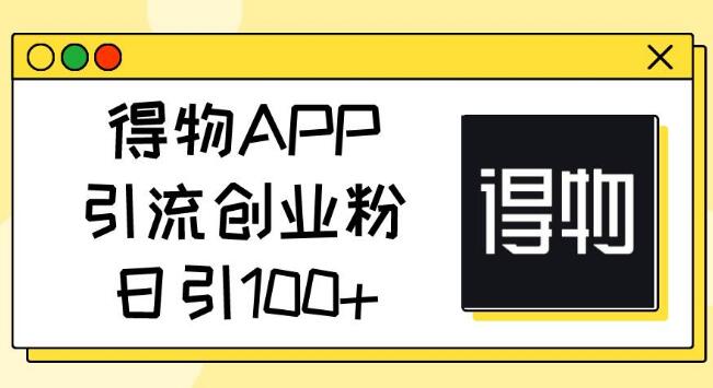 得物APP高效引流策略，揭秘如何日增100+创业粉丝-聚财技资源库