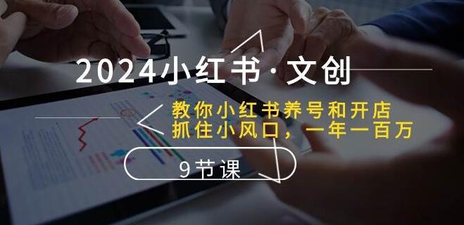 2024小红书文创秘籍：养号开店全攻略，抓住小风口轻松年入百万-聚财技资源库