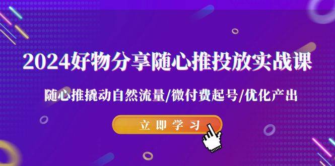 2024年爆款攻略：好物分享与随心推完美结合，撬动自然流量的绝密实战课！-聚财技资源库