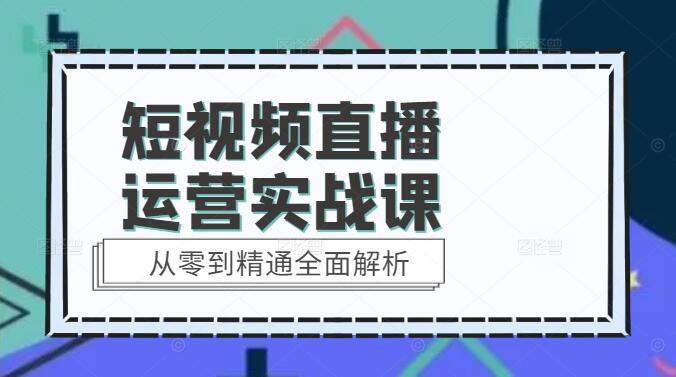 短视频直播运营实战课，从零到精通全面解析-聚财技资源库