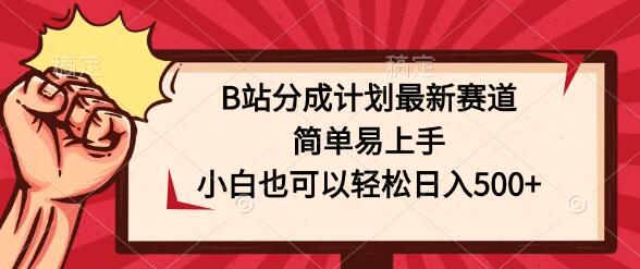 B站分成计划新赛道揭秘，小白也能轻松上手，日入500+-聚财技资源库