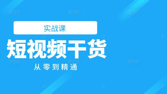 短视频干货实战课，从零到精通，轻松打造爆款-聚财技资源库