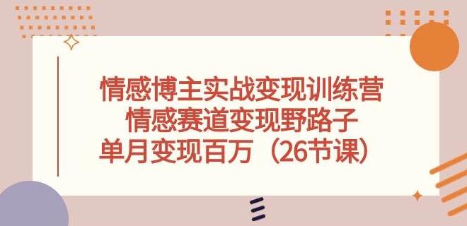 情感博主实战变现训练营揭秘：情感赛道变现策略，单月收入百万-聚财技资源库