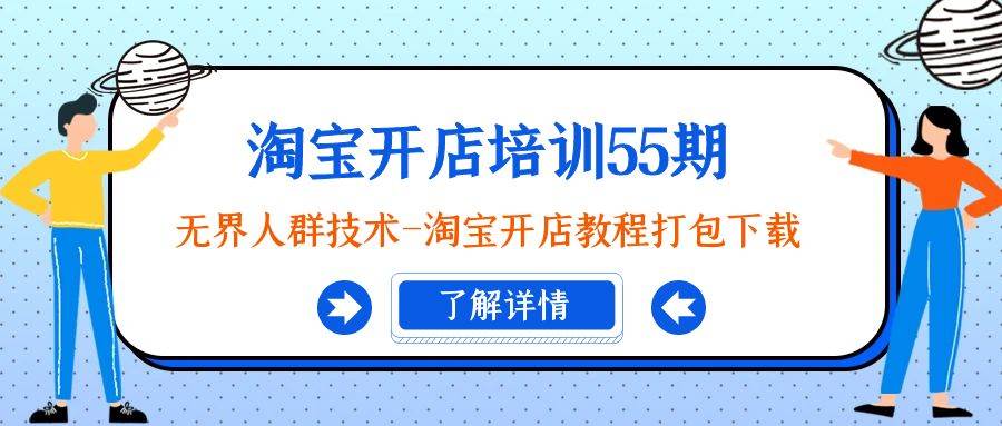 淘宝开店新手必看！55期培训大揭秘：无界人群技术全攻略+教程下载！-聚财技资源库