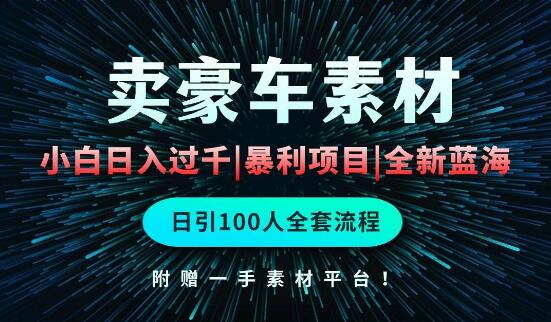 通过卖豪车素材日入过千，新手简单重复操作，全套引流实操！-聚财技资源库