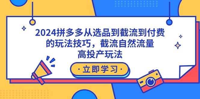 2024拼多多新策略大公开：从选品到截流，掌握付费与自然流量的双重玩法！-聚财技资源库