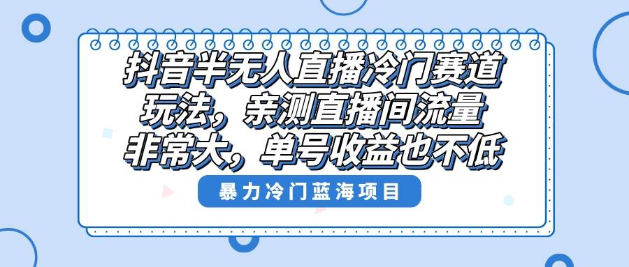 抖音冷门赛道攻略，高流量直播间，丰厚单号收益等你来！-聚财技资源库