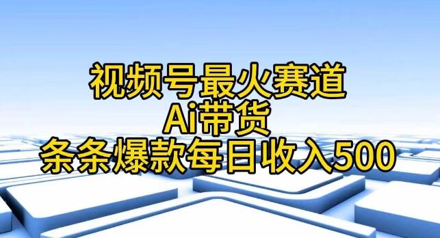 视频号AI带货热门赛道，条条爆款，日入500+-聚财技资源库