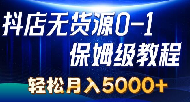 抖店无货源0到1实操教程，轻松上手，月入5000+-聚财技资源库