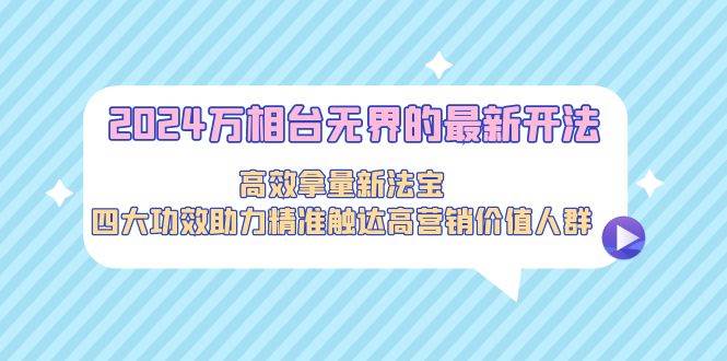 抢占先机！2024年万相台无界创新玩法，高效拿量不再是难题，四大功效大揭秘！-聚财技资源库