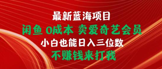 最新蓝海项目揭秘：闲鱼0成本售卖爱奇艺会员，小白轻松日入三位数-聚财技资源库