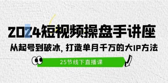 2024短视频操盘手实战讲座：起号至破冰全攻略，揭秘单月千万大IP打造秘籍-聚财技资源库